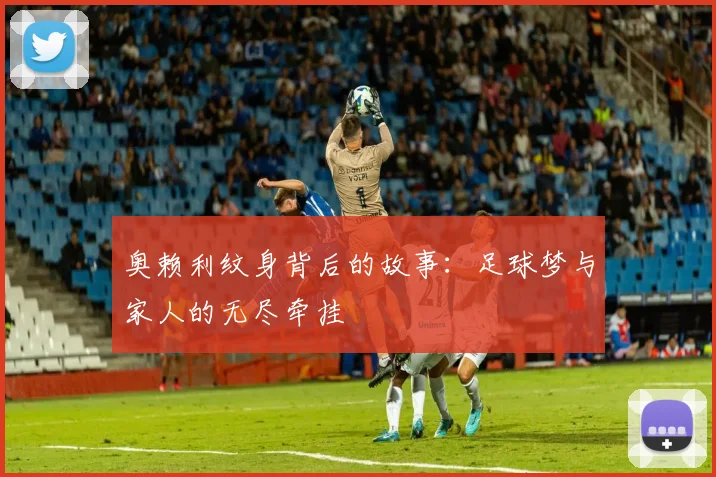 奥赖利纹身背后的故事：足球梦与家人的无尽牵挂