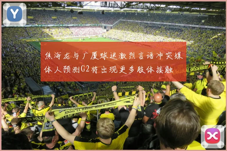 焦海龙与广厦球迷激烈言语冲突媒体人预测G2将出现更多肢体接触
