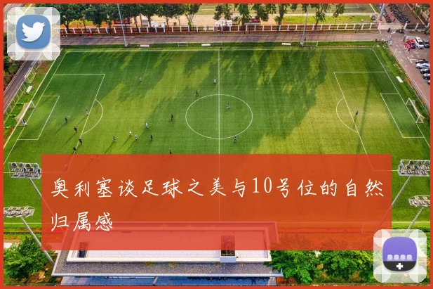 奥利塞谈足球之美与10号位的自然归属感