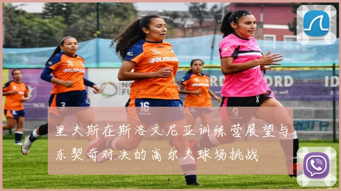 里夫斯在斯洛文尼亚训练营展望与东契奇对决的高尔夫球场挑战
