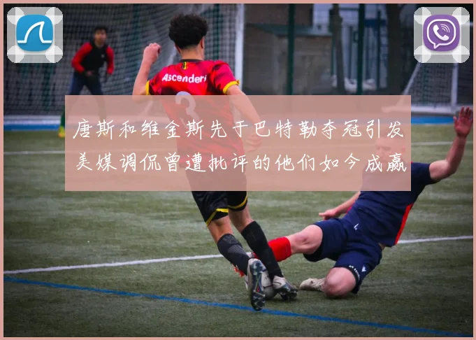唐斯和维金斯先于巴特勒夺冠引发美媒调侃曾遭批评的他们如今成赢家