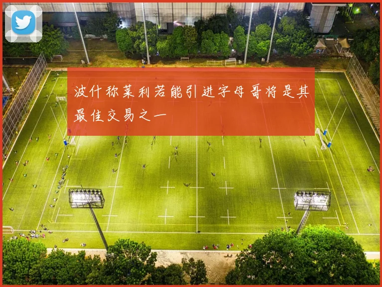 波什称莱利若能引进字母哥将是其最佳交易之一